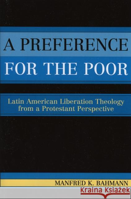 A Preference for the Poor: Latin American Liberation Theology from a Protestant Perspective Bahmann, Manfred K. 9780761830535 University Press of America