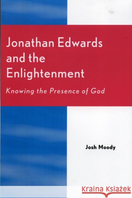 Jonathan Edwards and the Enlightenment: Knowing the Presence of God Moody, Josh 9780761830559