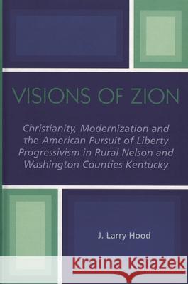 Visions of Zion: Christianity, Modernization and the American Pursuit of Liberty Progessivism in Rural Nelson and Washington Counties K Hood, J. Larry 9780761830658 University Press of America