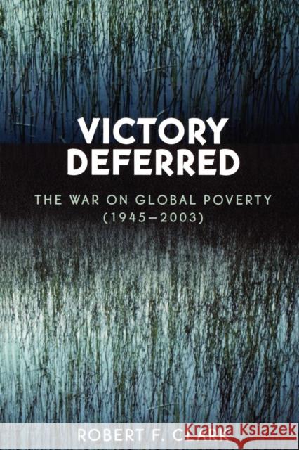 Victory Deferred: The War on Global Poverty (1945-2003) Clark, Robert F. 9780761830726 University Press of America