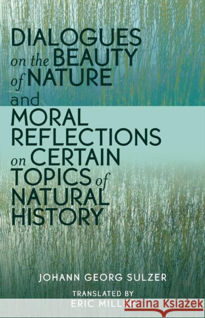Dialogues on the Beauty of Nature and Moral Reflections on Certain Topics of Natural History Johann Georg Miller Sulzer Eric Miller Susanne Rupp 9780761830863