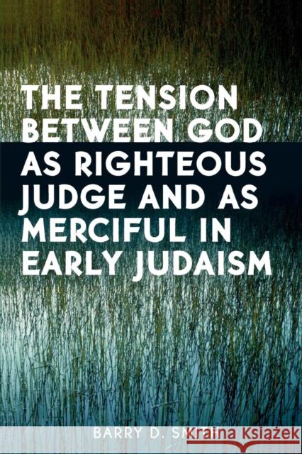The Tension Between God as Righteous Judge and as Merciful in Early Judaism Barry Smith 9780761830887 University Press of America
