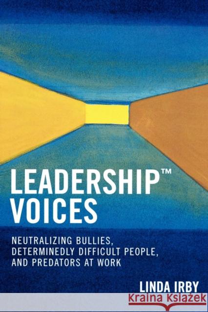 Leadership Voices: Neutralizing Bullies, Determinedly Difficult People, and Predators at Work Irby, Linda 9780761831082