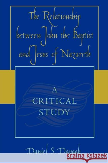 The Relationship between John the Baptist and Jesus of Nazareth: A Critical Study Dapaah, Daniel S. 9780761831099 University Press of America