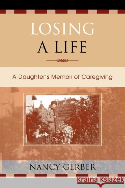 Losing a Life: A Daughter's Memoir of Caregiving Gerber, Nancy 9780761831129 Hamilton Books