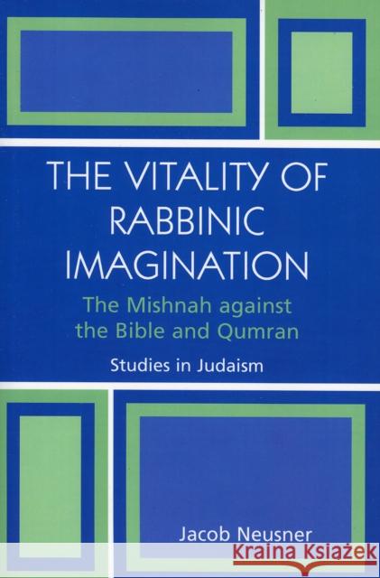 The Vitality of Rabbinic Imagination: The Mishnah Against the Bible and Qumran Neusner, Jacob 9780761831181 0