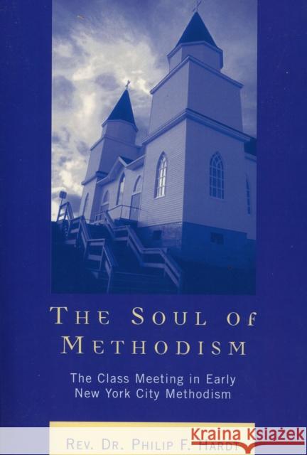 The Soul of Methodism: The Class Meeting in Early New York City Methodism Hardt, Philip F. 9780761831198 University Press of America