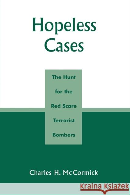 Hopeless Cases: The Hunt for the Red Scare Terrorist Bombers McCormick, Charles H. 9780761831334 University Press of America