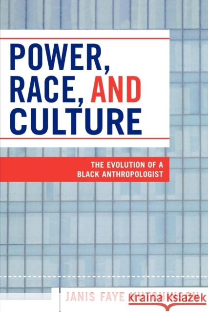 Power, Race, and Culture: The Evolution of a Black Anthropologist Hutchinson, Janis Faye 9780761831365