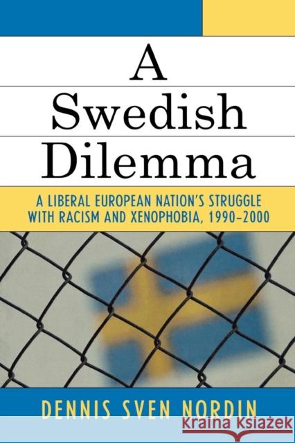 A Swedish Dilemma: A Liberal European Nation's Struggle with Racism and Xenophobia, 1990-2000 Nordin, Dennis Sven 9780761831518 University Press of America