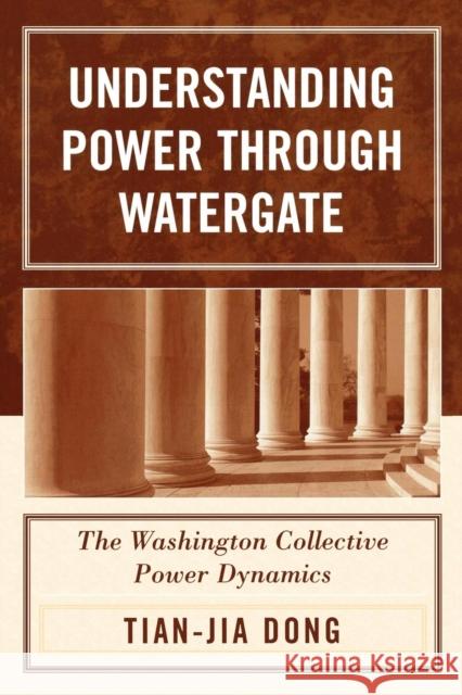Understanding Power through Watergate: The Washington Collective Power Dynamics Dong, Tian-Jia 9780761831549 University Press of America