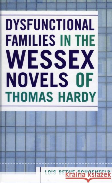 Dysfunctional Families in the Wessex Novels of Thomas Hardy Lois Schoenfeld 9780761831686 University Press of America