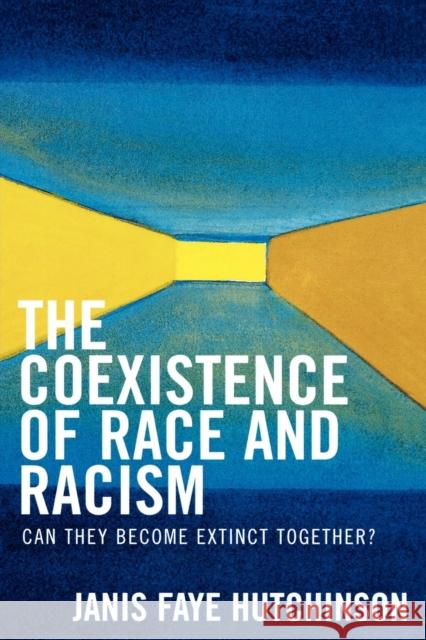 The Coexistence of Race and Racism: Can They Become Extinct Together? Hutchinson, Janis Faye 9780761832133 University Press of America