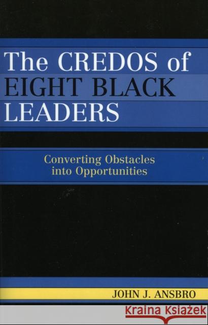 The Credos of Eight Black Leaders: Converting Obstacles into Opportunities Ansbro, John J. 9780761832140