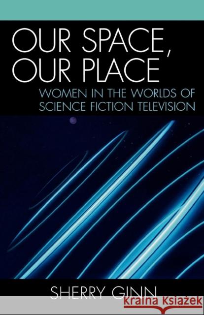 Our Space, Our Place: Women in the Worlds of Science Fiction Television Ginn, Sherry 9780761832157