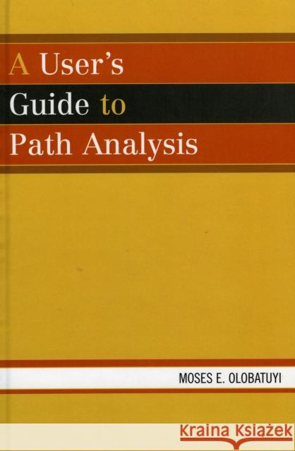 A User's Guide to Path Analysis Moses E. Olobatuyi 9780761832317 