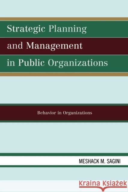 Strategic Planning and Management in Public Organizations: Behavior in Organizations Sagini, Meshack M. 9780761832393 University Press of America