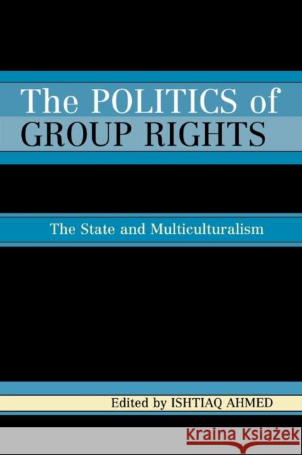 The Politics of Group Rights: The State and Multiculturalism Ahmed, Ishtiaq 9780761832461 University Press of America