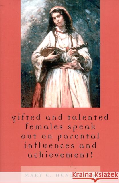 Gifted and Talented Females Speak Out on Parental Influences and Achievement! Mary E. Henderson 9780761832713 