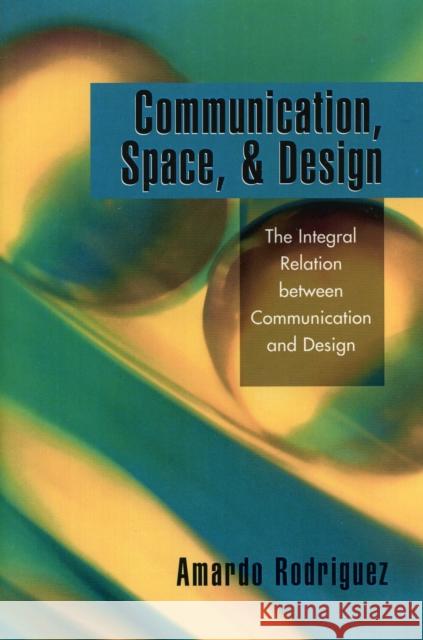 Communication, Space, and Design: The Integral Relation between Communication and Design Rodriguez, Amardo 9780761832867 Hamilton Books