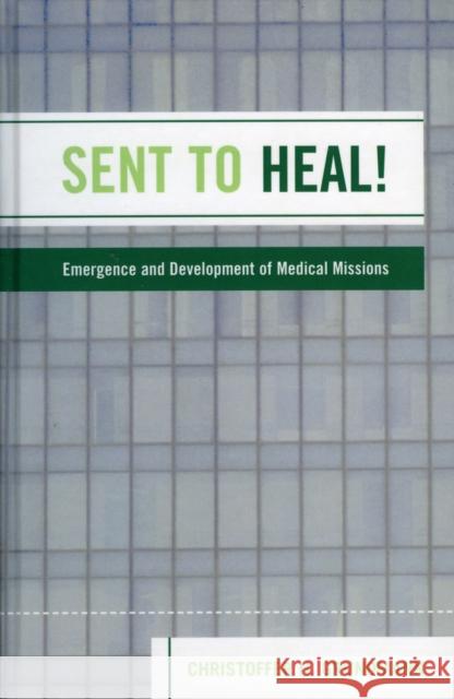 Sent to Heal!: Emergence and Development of Medical Missions Grundmann, Christoffer H. 9780761833192 University Press of America