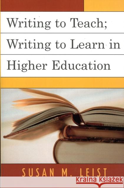 Writing to Teach; Writing to Learn in Higher Education Susan M. Leist 9780761833239 University Press of America