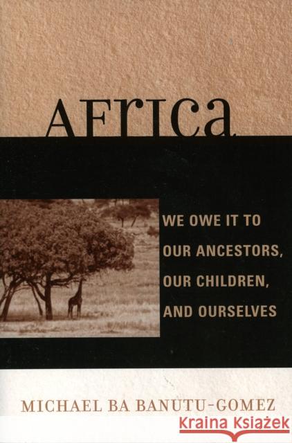 Africa: We Owe It to Our Ancestors, Our Children, and Ourselves Banutu-Gomez, Michael Ba 9780761833369 Hamilton Books