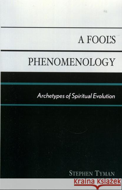 A Fool's Phenomenology: Archetypes of Spiritual Evolution Tyman, Stephen 9780761833567 University Press of America