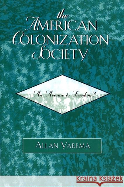 The American Colonization Society: An Avenue to Freedom? Yarema, Allan 9780761833598 University Press of America