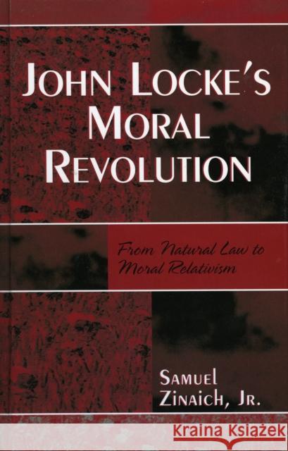 John Locke's Moral Revolution: From Natural Law to Moral Relativism Zinaich, S., Jr. 9780761833741 University Press of America