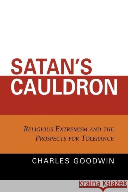 Satan's Cauldron: Religious Extremism and the Prospects for Tolerance Goodwin, Charles Stewart 9780761833796 University Press of America