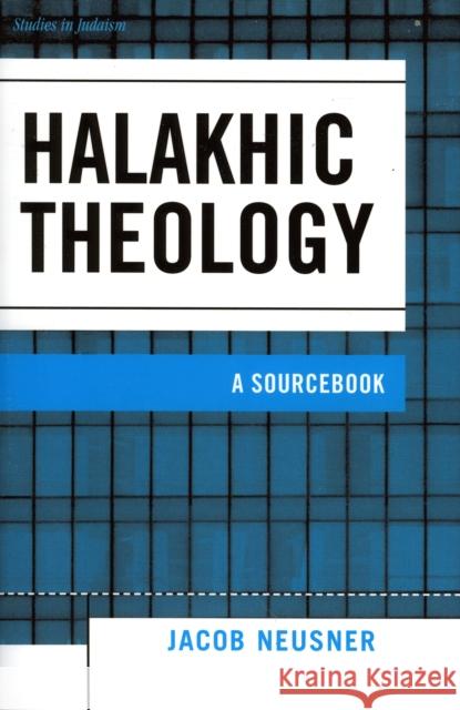 Halakhic Theology: A Sourcebook Neusner, Jacob 9780761833840 University Press of America