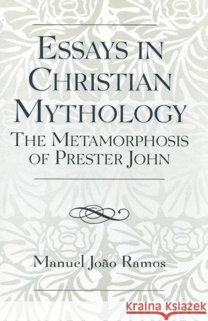 Essays in Christian Mythology: The Metamorphoses of Prester John Ramos, Manuel João 9780761833888