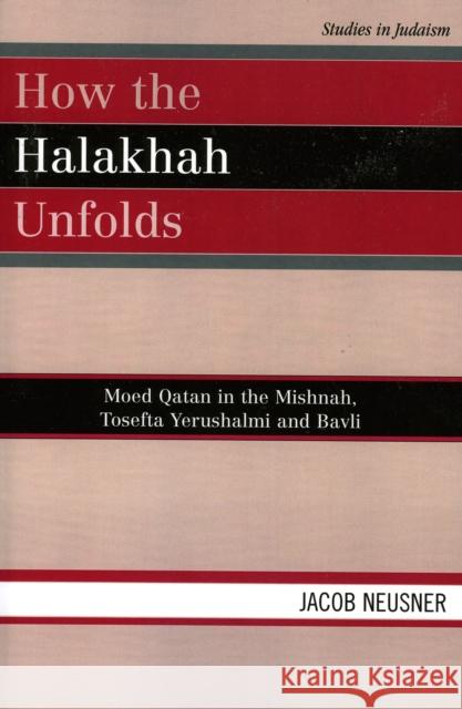How the Halakhah Unfolds: Moed Qatan in the Mishnah, Tosefta Yerushalmi and Bavli Neusner, Jacob 9780761833932 University Press of America