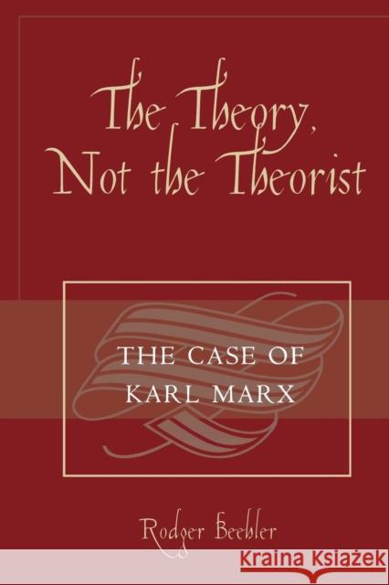 The Theory, Not the Theorist: The Case of Karl Marx Beehler, Rodger 9780761834038