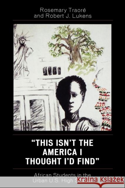 This Isn't the America I Thought I'd Find: African Students in the Urban U.S. High School Traoré, Rosemary 9780761834557 University Press of America