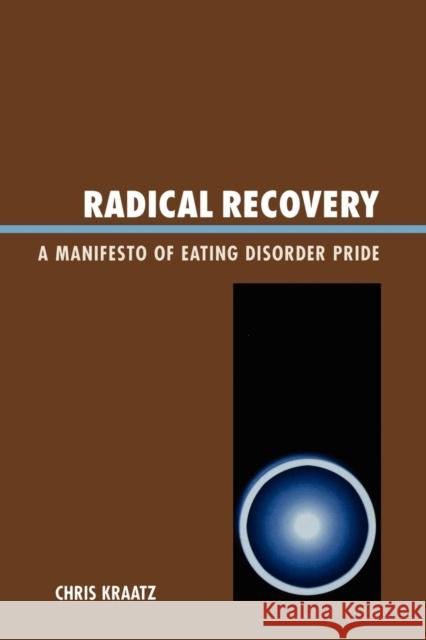 Radical Recovery: A Manifesto of Eating Disorder Pride Kraatz, Chris 9780761834731 University Press of America