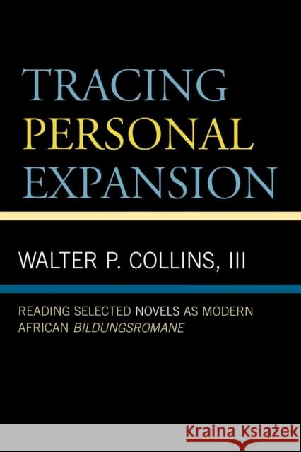 Tracing Personal Expansion: Reading Selected Novels as Modern African Bildungsroman Collins, Walter P. 9780761834830 University Press of America