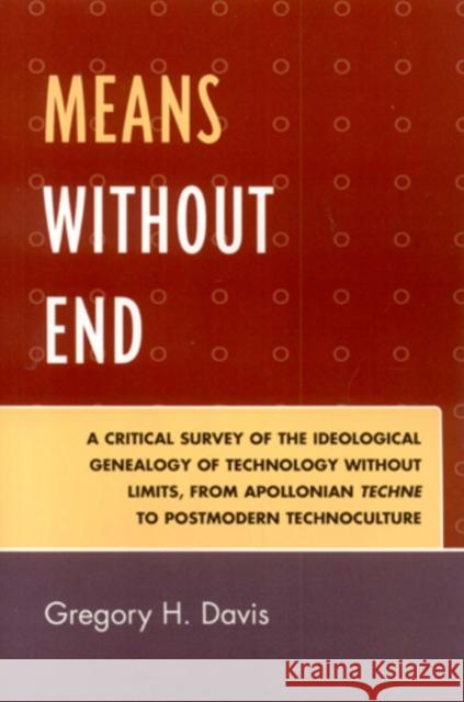 Means Without End: A Critical Survey of the Ideological Genealogy of Technology without Limits, from Apollonian Techne to Postmodern Tech Davis, Gregory H. 9780761834854 University Press of America