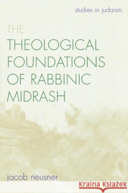 The Theological Foundations of Rabbinic Midrash Jacob Neusner 9780761834892 University Press of America