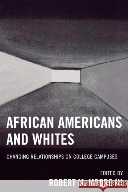 African Americans and Whites: Changing Relationships on College Campuses Moore, Robert M. 9780761835004