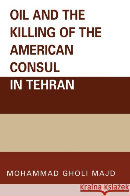 Oil and the Killing of the American Consul in Tehran Mohammad Gholi Majd 9780761835059 University Press of America
