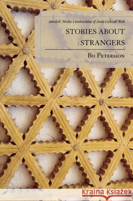 Stories about Strangers: Swedish Media Constructions of Socio-Cultural Risk Petersson, Bo 9780761835080