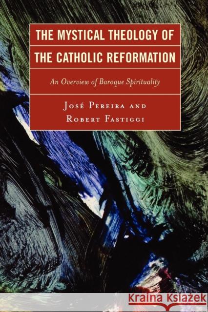 The Mystical Theology of the Catholic Reformation: An Overview of Baroque Spirituality Pereira, Jose 9780761835134 University Press of America