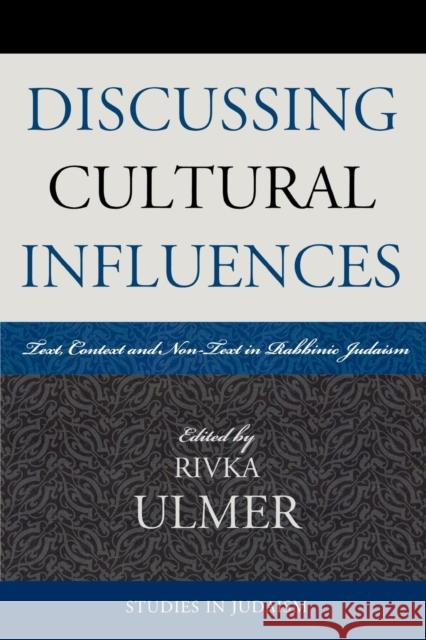 Discussing Cultural Influences: Text, Context, and Non-Text in Rabbinic Judaism Ulmer, Rivka 9780761835165 University Press of America