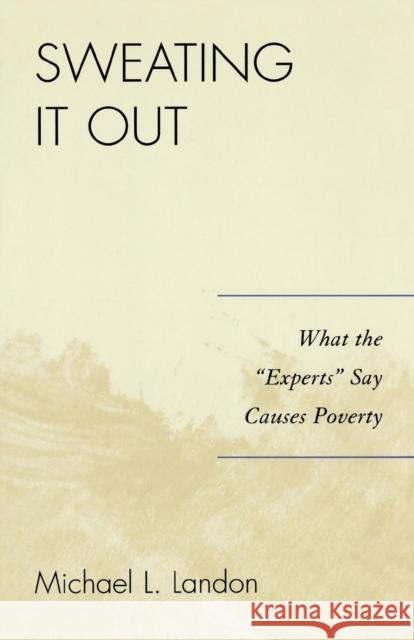 Sweating It Out: What the 'Experts' Say Causes Poverty Landon, Michael L. 9780761835219