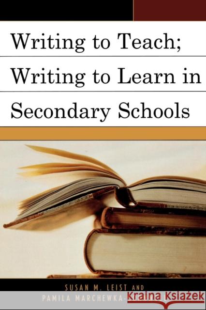 Writing to Teach; Writing to Learn in Secondary Schools Susan Leist Pamila Marchewka-Cornwell 9780761835226 University Press of America