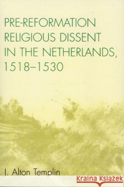Pre-Reformation Religious Dissent in The Netherlands, 1518-1530 J. Alton Templin 9780761835264 University Press of America