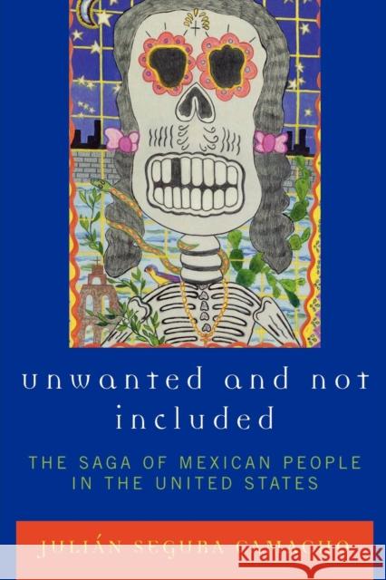 Unwanted and Not Included: The Saga of Mexican People in the United States Camacho, Julián Segura 9780761835288 Hamilton Books
