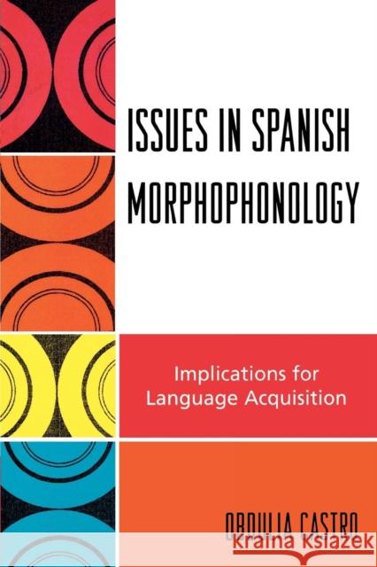 Issues in Spanish Morphophonology: Implications for Language Acquisition Castro, Obdulia 9780761835318 University Press of America